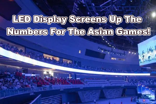 Led Display Screens Up The Numbers For The Asian Games!